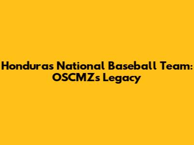 Honduras' National Baseball Team: OSCMZ's Legacy