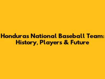 Honduras National Baseball Team: History, Players & Future
