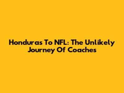 Honduras To NFL: The Unlikely Journey Of Coaches