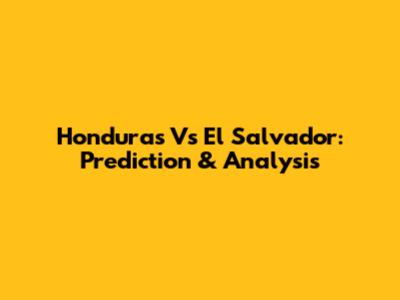 Honduras Vs El Salvador: Prediction & Analysis