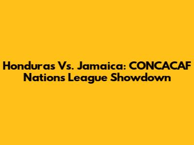 Honduras Vs. Jamaica: CONCACAF Nations League Showdown