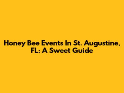Honey Bee Events In St. Augustine, FL: A Sweet Guide