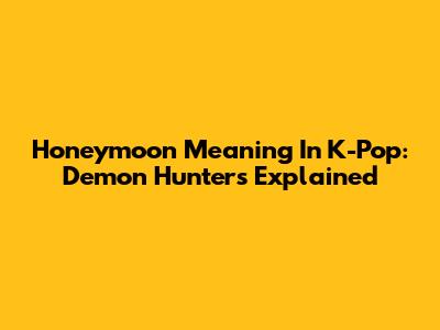 Honeymoon Meaning In K-Pop: Demon Hunters Explained