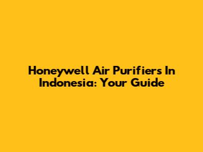 Honeywell Air Purifiers In Indonesia: Your Guide