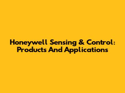 Honeywell Sensing & Control: Products And Applications