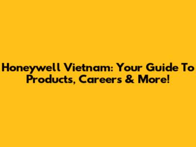 Honeywell Vietnam: Your Guide To Products, Careers & More!