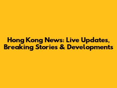 Hong Kong News: Live Updates, Breaking Stories & Developments