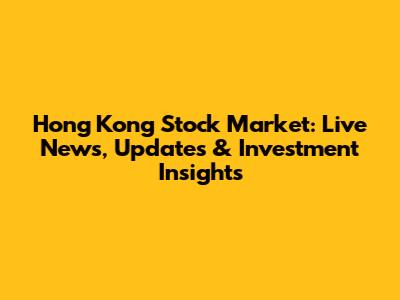 Hong Kong Stock Market: Live News, Updates & Investment Insights