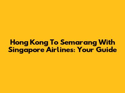 Hong Kong To Semarang With Singapore Airlines: Your Guide
