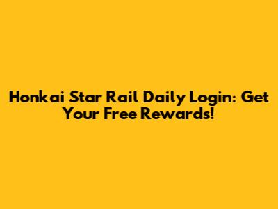 Honkai Star Rail Daily Login: Get Your Free Rewards!