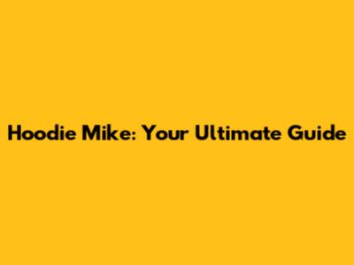 Hoodie Mike: Your Ultimate Guide