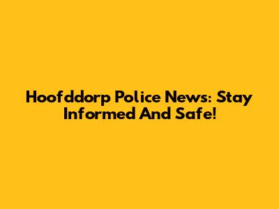 Hoofddorp Police News: Stay Informed And Safe!