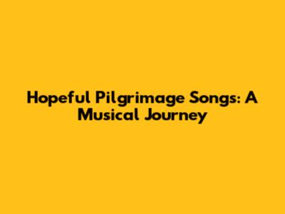 Hopeful Pilgrimage Songs: A Musical Journey