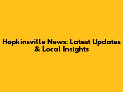 Hopkinsville News: Latest Updates & Local Insights