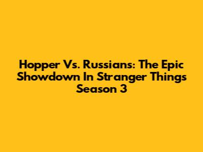 Hopper Vs. Russians: The Epic Showdown In Stranger Things Season 3