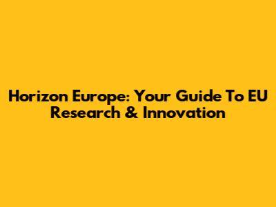 Horizon Europe: Your Guide To EU Research & Innovation