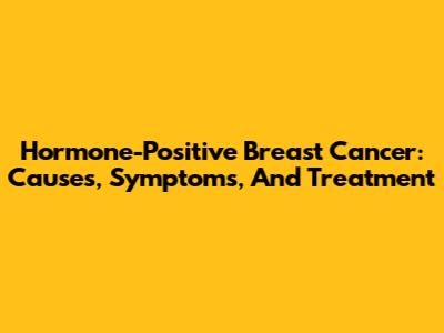 Hormone-Positive Breast Cancer: Causes, Symptoms, And Treatment