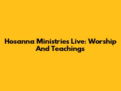 Hosanna Ministries Live: Worship And Teachings