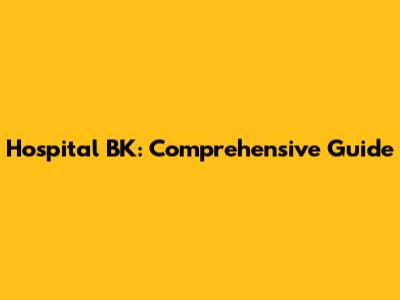 Hospital BK: Comprehensive Guide