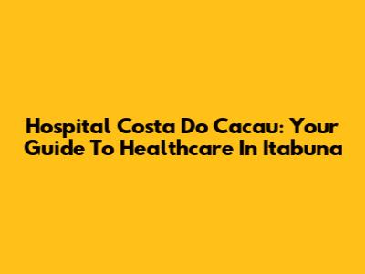 Hospital Costa Do Cacau: Your Guide To Healthcare In Itabuna