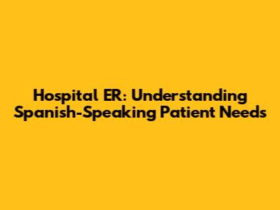 Hospital ER: Understanding Spanish-Speaking Patient Needs