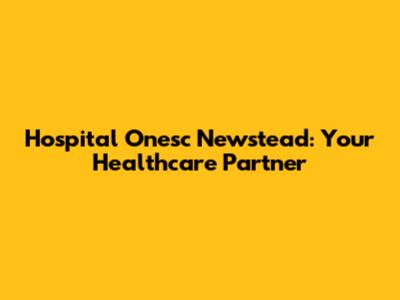 Hospital Onesc Newstead: Your Healthcare Partner