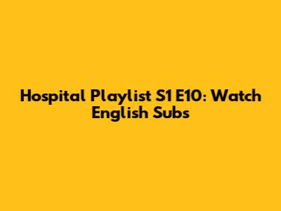 Hospital Playlist S1 E10: Watch English Subs
