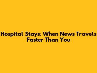 Hospital Stays: When News Travels Faster Than You