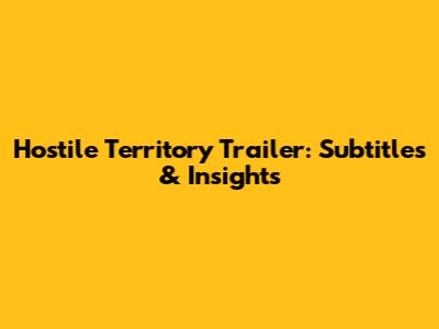 Hostile Territory Trailer: Subtitles & Insights