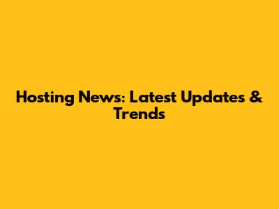 Hosting News: Latest Updates & Trends