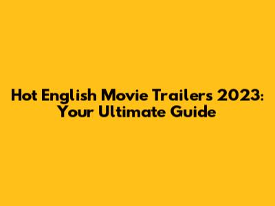 Hot English Movie Trailers 2023: Your Ultimate Guide