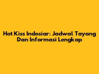 Hot Kiss Indosiar: Jadwal Tayang Dan Informasi Lengkap