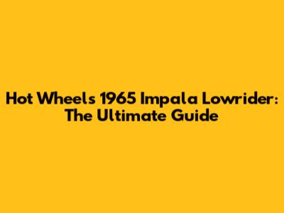 Hot Wheels 1965 Impala Lowrider: The Ultimate Guide