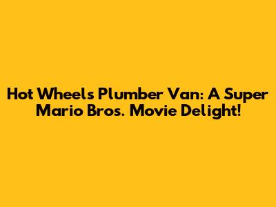 Hot Wheels Plumber Van: A Super Mario Bros. Movie Delight!