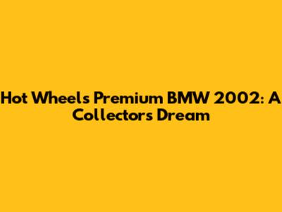 Hot Wheels Premium BMW 2002: A Collector's Dream