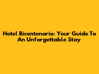 Hotel Bicentenario: Your Guide To An Unforgettable Stay