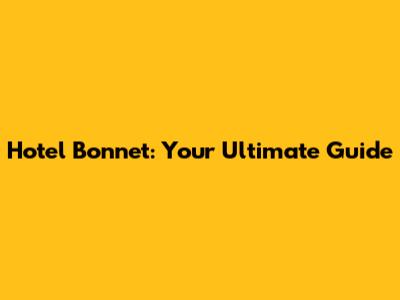 Hotel Bonnet: Your Ultimate Guide