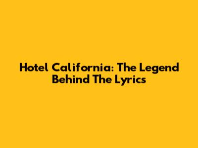 Hotel California: The Legend Behind The Lyrics