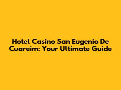 Hotel Casino San Eugenio De Cuareim: Your Ultimate Guide