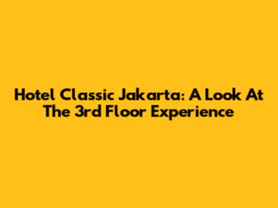 Hotel Classic Jakarta: A Look At The 3rd Floor Experience