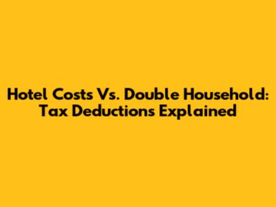 Hotel Costs Vs. Double Household: Tax Deductions Explained