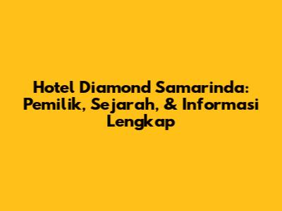 Hotel Diamond Samarinda: Pemilik, Sejarah, & Informasi Lengkap