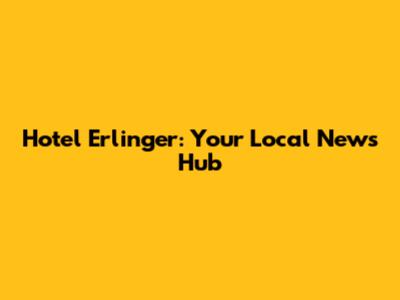 Hotel Erlinger: Your Local News Hub