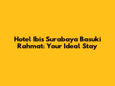 Hotel Ibis Surabaya Basuki Rahmat: Your Ideal Stay