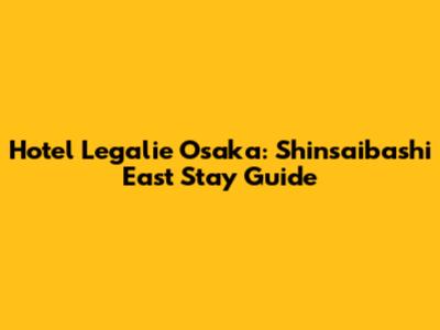 Hotel Legalie Osaka: Shinsaibashi East Stay Guide