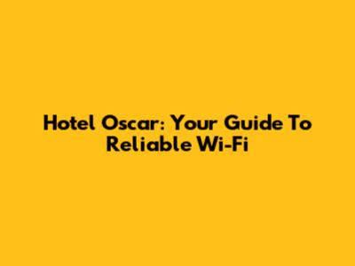 Hotel Oscar: Your Guide To Reliable Wi-Fi