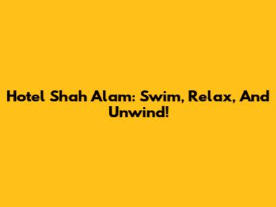 Hotel Shah Alam: Swim, Relax, And Unwind!