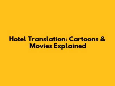 Hotel Translation: Cartoons & Movies Explained