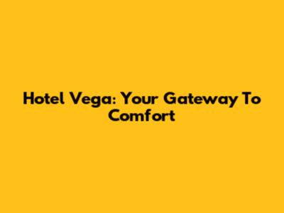 Hotel Vega: Your Gateway To Comfort