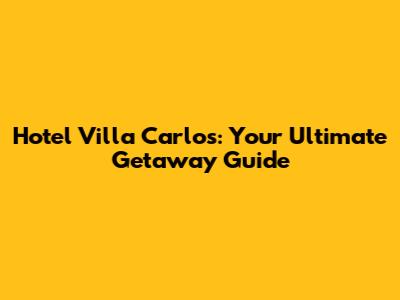 Hotel Villa Carlos: Your Ultimate Getaway Guide
